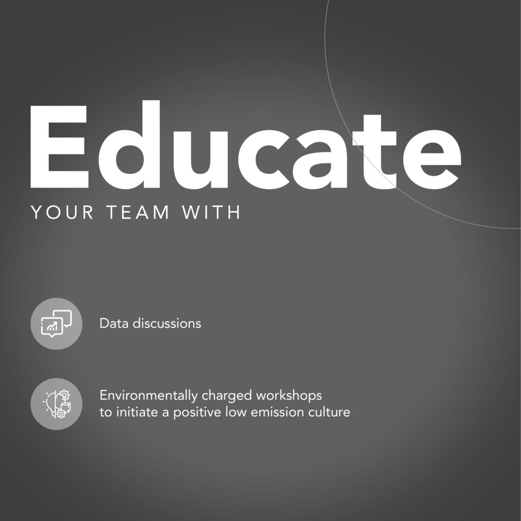 Educate your team with: data discussions, environmentally charged workshops to initiate a positive low emission culture