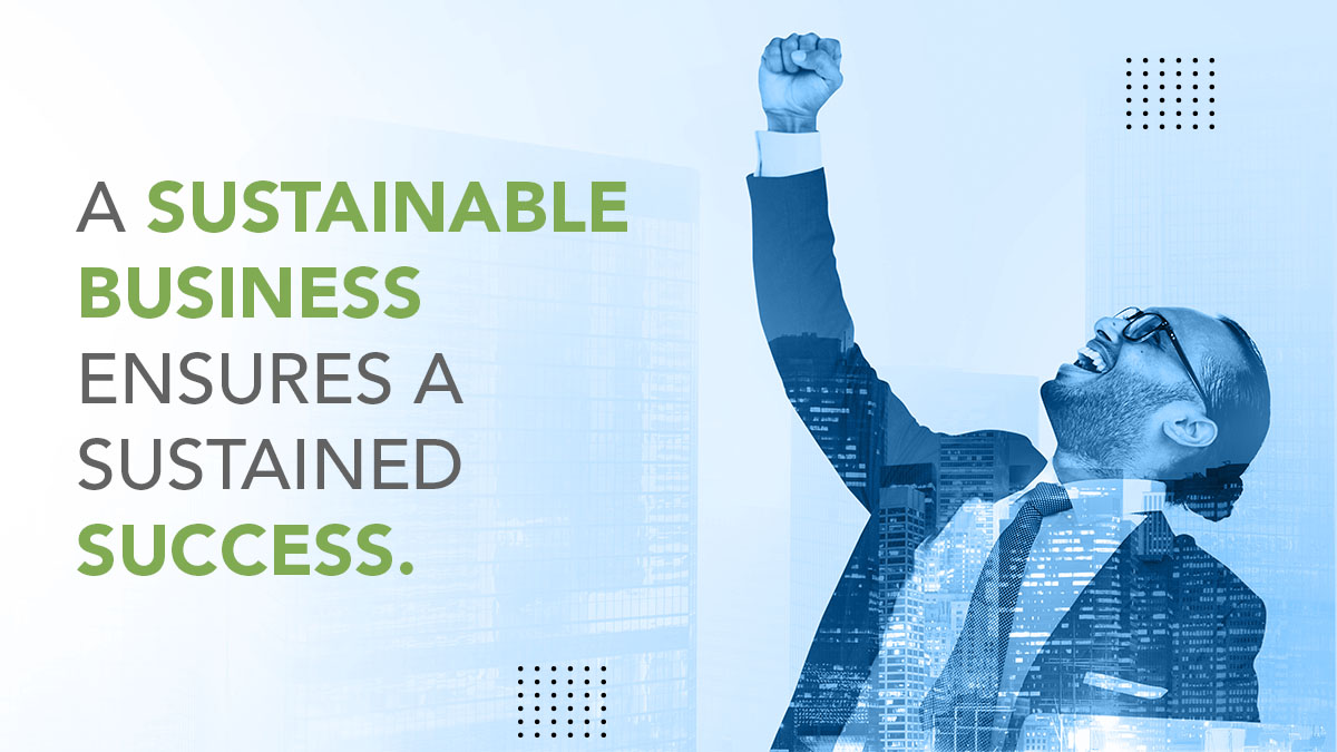 A Sustainable Business Ensures a Sustained Success