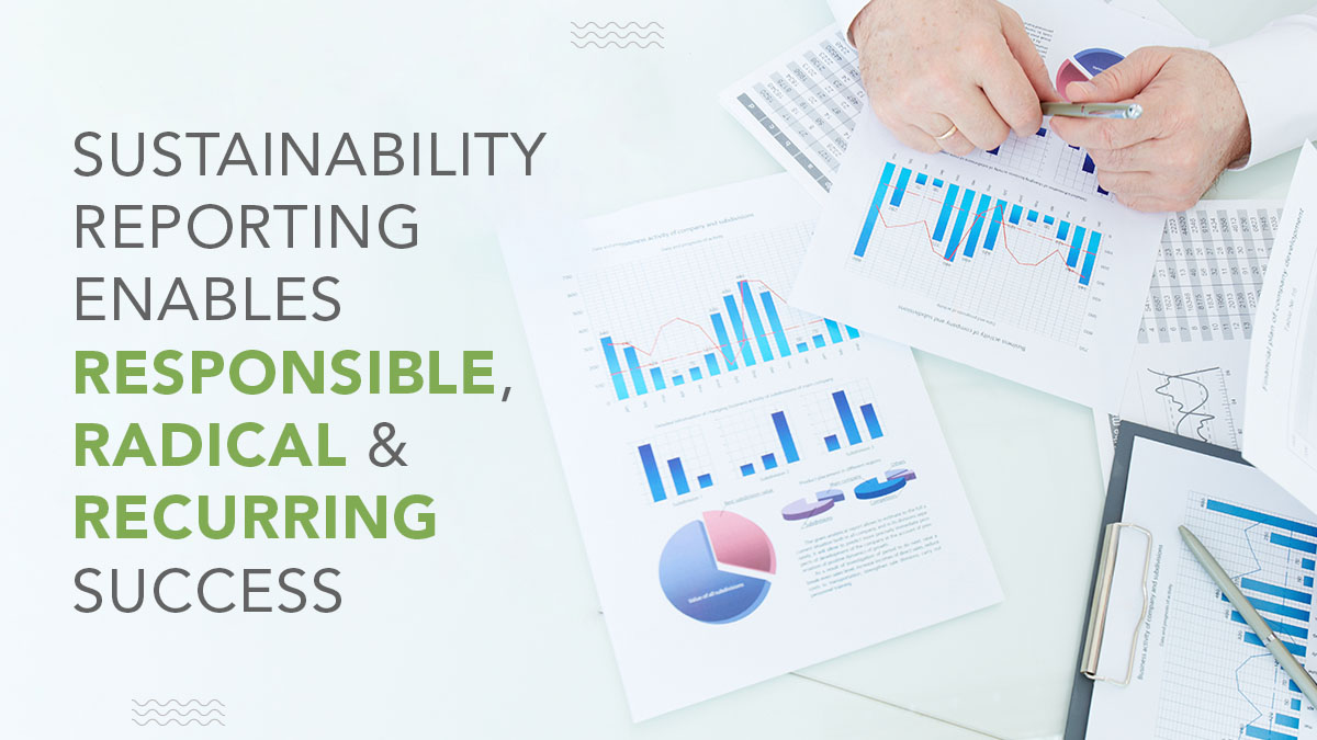 Sustainability Reporting enables Responsible, Radical & Recurring Success