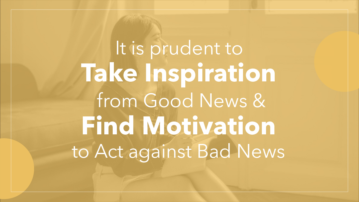 It is prudent to Take Inspiration from Good News & Find Motivation to Act against Bad News.