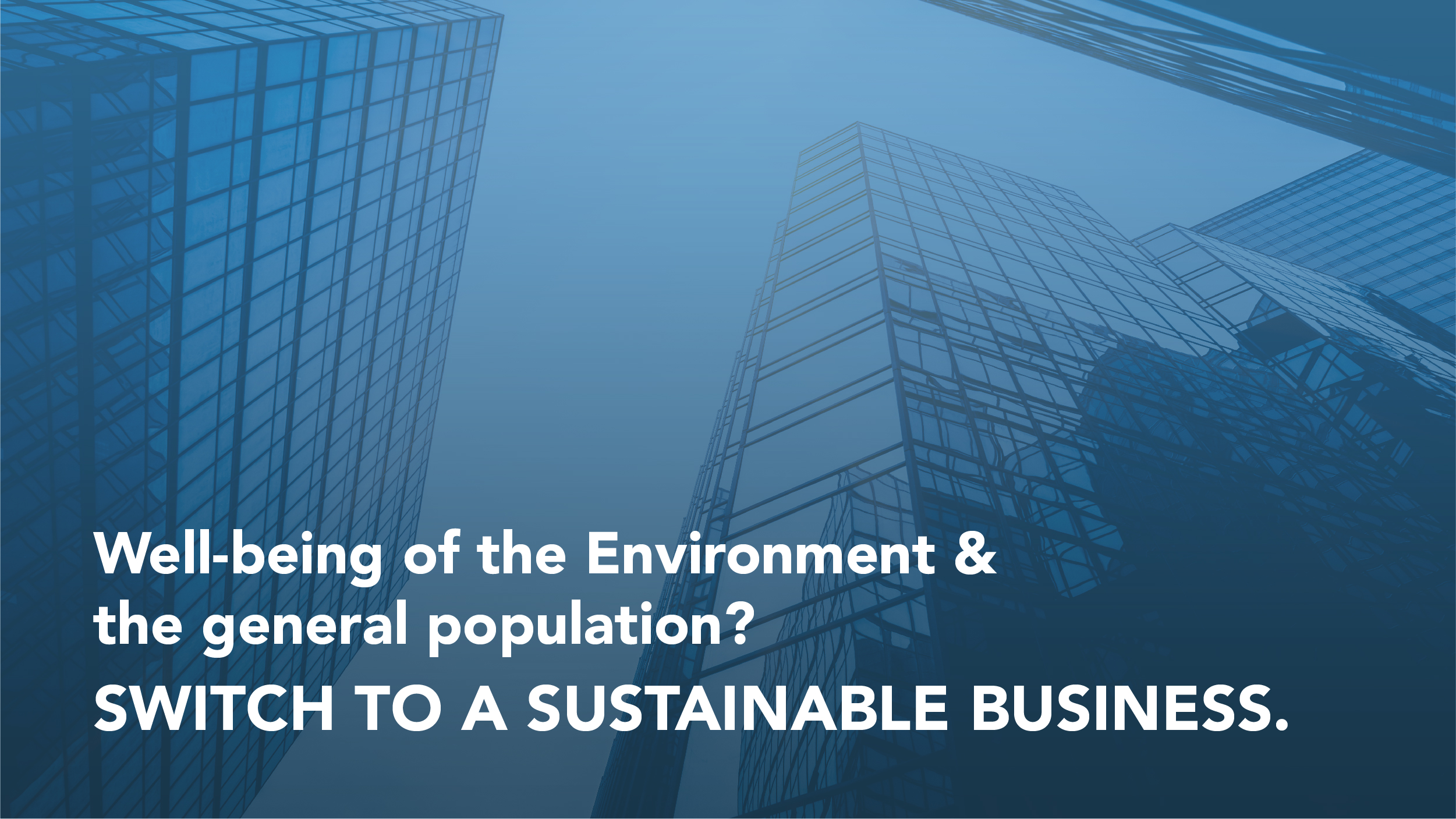 Well Being of the Environment and the general population, switch to a sustainable business