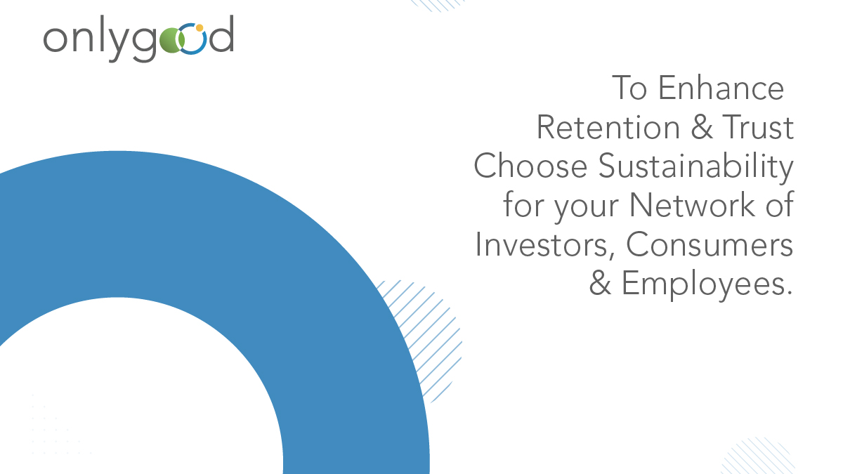 To Enhance Retention and Trust Choose Sustainability for your Network of Investors Consumers and Employees